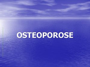 OSTEOPOROSE Dfinition Maladie gnralise du squelette caractrise par