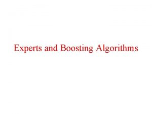Experts and Boosting Algorithms Experts Motivation Given a