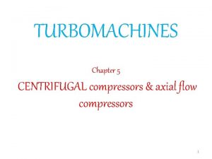 TURBOMACHINES Chapter 5 CENTRIFUGAL compressors axial flow compressors