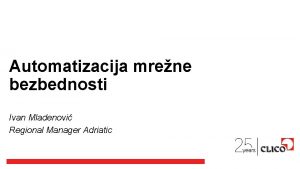 Automatizacija mrene bezbednosti Ivan Mladenovi Regional Manager Adriatic