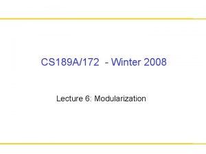 CS 189 A172 Winter 2008 Lecture 6 Modularization