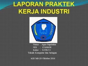 LAPORAN PRAKTEK KERJA INDUSTRI Disusun oleh Nama Agus