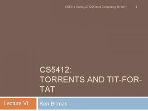 CS 5412 Spring 2012 Cloud Computing Birman 1