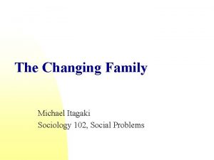 The Changing Family Michael Itagaki Sociology 102 Social