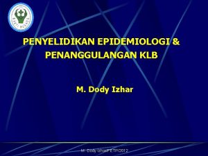 PENYELIDIKAN EPIDEMIOLOGI PENANGGULANGAN KLB M Dody IzharFETP2012 Alasan