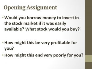 Opening Assignment Would you borrow money to invest