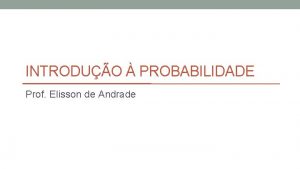 INTRODUO PROBABILIDADE Prof Elisson de Andrade Suponha que