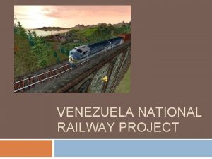 VENEZUELA NATIONAL RAILWAY PROJECT Venezuela National Railway Project