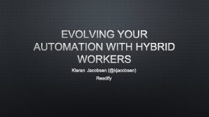EVOLVING YOUR AUTOMATION WITH HYBRID WORKERS KIERAN JACOBSEN