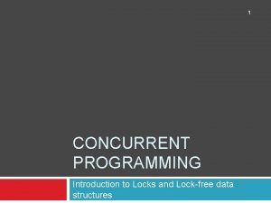 1 CONCURRENT PROGRAMMING Introduction to Locks and Lockfree