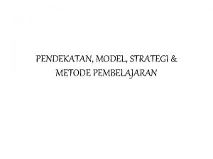 PENDEKATAN MODEL STRATEGI METODE PEMBELAJARAN Model Pendekatan Approach