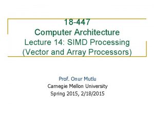 18 447 Computer Architecture Lecture 14 SIMD Processing