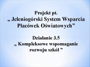 Projekt pt Jeleniogrski System Wsparcia Placwek Owiatowych Dziaanie