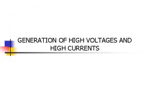 GENERATION OF HIGH VOLTAGES AND HIGH CURRENTS GENERATION