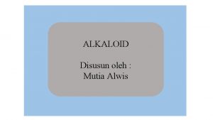 ALKALOID Disusun oleh Mutia Alwis Metabolit sekunder adalah