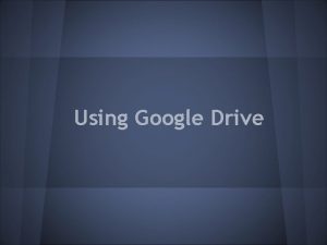 Using Google Drive Accessing Google Drive Go to