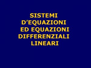 SISTEMI DEQUAZIONI ED EQUAZIONI DIFFERENZIALI LINEARI Argomenti della