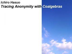 Ichiro Hasuo Tracing Anonymity with Coalgebras Tracing Anonymity