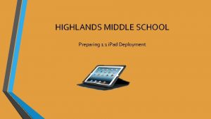 HIGHLANDS MIDDLE SCHOOL Preparing 1 1 i Pad