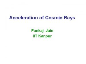 Acceleration of Cosmic Rays Pankaj Jain IIT Kanpur