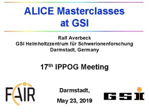 ALICE Masterclasses at GSI Ralf Averbeck GSI Helmholtzzentrum