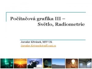 Potaov grafika III Svtlo Radiometrie Jaroslav Kivnek MFF