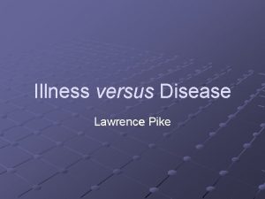 Illness versus Disease Lawrence Pike Illness and Disease