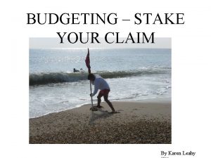 BUDGETING STAKE YOUR CLAIM By Karen Leahy GROUNDWORK