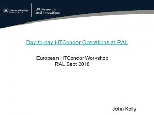 Daytoday HTCondor Operations at RAL European HTCondor Workshop