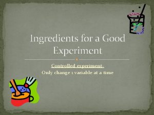 Ingredients for a Good Experiment Controlled experiment Only