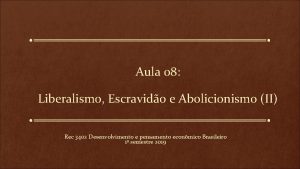 Aula 08 Liberalismo Escravido e Abolicionismo II Rec