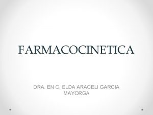 FARMACOCINETICA DRA EN C ELDA ARACELI GARCIA MAYORGA