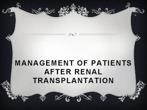 MANAGEMENT OF PATIENTS AFTER RENAL TRANSPLANTATION Introduction Patients