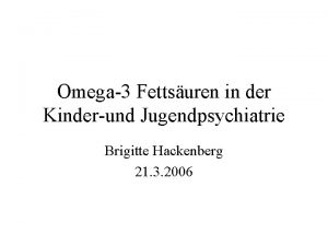 Omega3 Fettsuren in der Kinderund Jugendpsychiatrie Brigitte Hackenberg