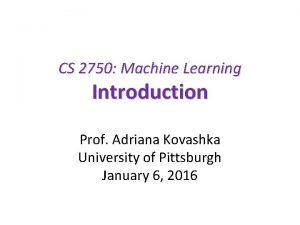 CS 2750 Machine Learning Introduction Prof Adriana Kovashka