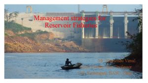 Management strategies for Reservoir Fisheries Mr Bhartendu Vimal