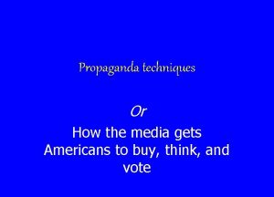 Propaganda techniques Or How the media gets Americans