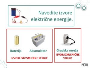 Navedite izvore elektrine energije Baterija Akumulator IZVORI ISTOSMJERNE