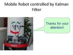 Mobile Robot controlled by Kalman Filter Thanks for