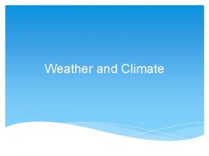 Weather and Climate Weather Weather the atmospheric conditions