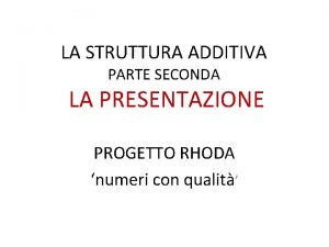 LA STRUTTURA ADDITIVA PARTE SECONDA LA PRESENTAZIONE PROGETTO