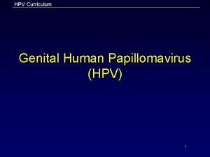 HPV Curriculum Genital Human Papillomavirus HPV 1 HPV