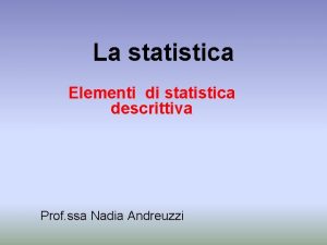 La statistica Elementi di statistica descrittiva Prof ssa