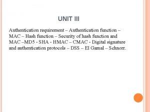 UNIT III Authentication requirement Authentication function MAC Hash