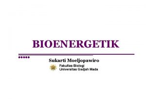 BIOENERGETIK Sukarti Moeljopawiro Fakultas Biologi Universitas Gadjah Mada