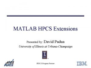 MATLAB HPCS Extensions Presented by David Padua University