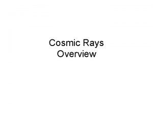 Cosmic Rays Overview The top of the Earths