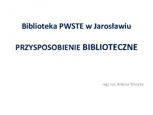 Biblioteka PWSTE w Jarosawiu PRZYSPOSOBIENIE BIBLIOTECZNE mgr in