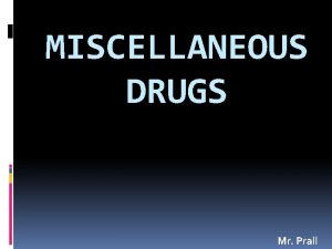 MISCELLANEOUS DRUGS Mr Prall Types We will talk