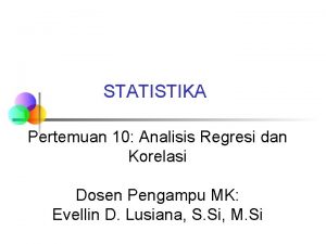 STATISTIKA Pertemuan 10 Analisis Regresi dan Korelasi Dosen